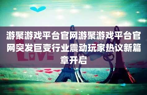 游聚游戏平台官网游聚游戏平台官网突发巨变行业震动玩家热议新篇章开启