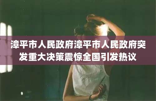 漳平市人民政府漳平市人民政府突发重大决策震惊全国引发热议