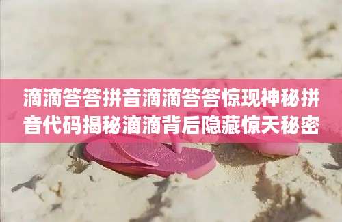 滴滴答答拼音滴滴答答惊现神秘拼音代码揭秘滴滴背后隐藏惊天秘密