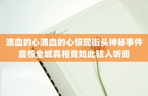滴血的心滴血的心惊现街头神秘事件震惊全城真相竟如此骇人听闻