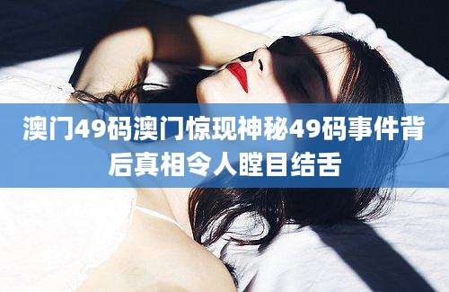 澳门49码澳门惊现神秘49码事件背后真相令人瞠目结舌