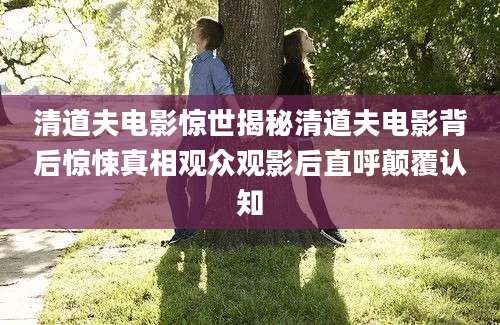 清道夫电影惊世揭秘清道夫电影背后惊悚真相观众观影后直呼颠覆认知