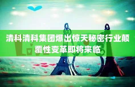 清科清科集团爆出惊天秘密行业颠覆性变革即将来临