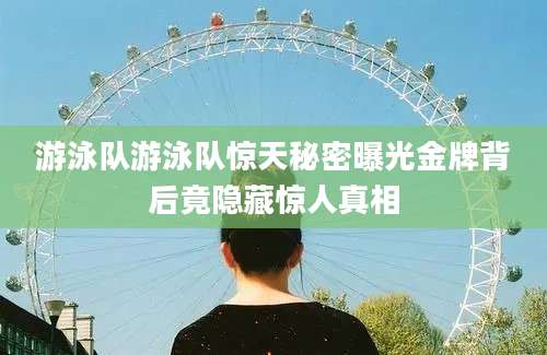 游泳队游泳队惊天秘密曝光金牌背后竟隐藏惊人真相