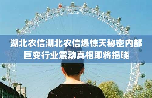 湖北农信湖北农信爆惊天秘密内部巨变行业震动真相即将揭晓