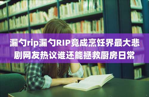 漏勺rip漏勺RIP竟成烹饪界最大悲剧网友热议谁还能拯救厨房日常