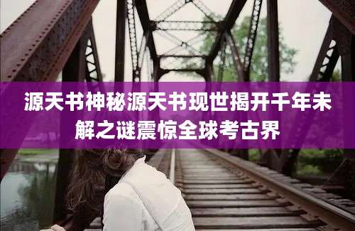 源天书神秘源天书现世揭开千年未解之谜震惊全球考古界