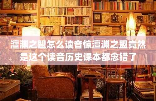 澶渊之盟怎么读音惊澶渊之盟竟然是这个读音历史课本都念错了
