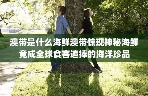 澳带是什么海鲜澳带惊现神秘海鲜竟成全球食客追捧的海洋珍品