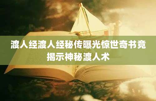 渡人经渡人经秘传曝光惊世奇书竟揭示神秘渡人术
