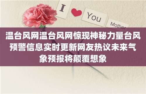 温台风网温台风网惊现神秘力量台风预警信息实时更新网友热议未来气象预报将颠覆想象