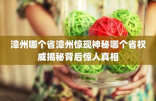 漳州哪个省漳州惊现神秘哪个省权威揭秘背后惊人真相
