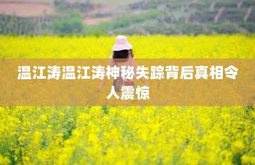 温江涛温江涛神秘失踪背后真相令人震惊