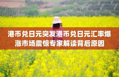 港币兑日元突发港币兑日元汇率爆涨市场震惊专家解读背后原因
