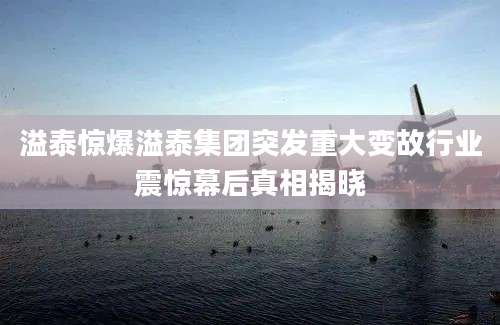 溢泰惊爆溢泰集团突发重大变故行业震惊幕后真相揭晓