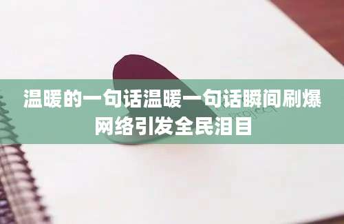 温暖的一句话温暖一句话瞬间刷爆网络引发全民泪目