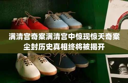 满清宫奇案满清宫中惊现惊天奇案尘封历史真相终将被揭开