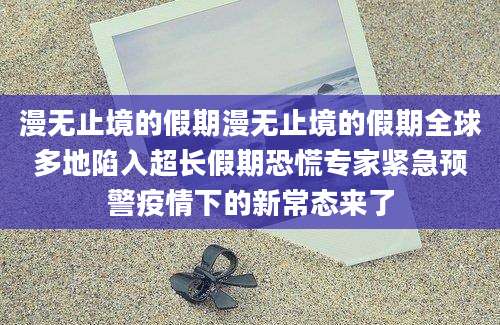 漫无止境的假期漫无止境的假期全球多地陷入超长假期恐慌专家紧急预警疫情下的新常态来了