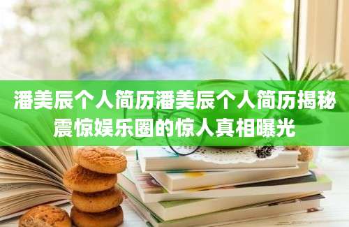潘美辰个人简历潘美辰个人简历揭秘震惊娱乐圈的惊人真相曝光