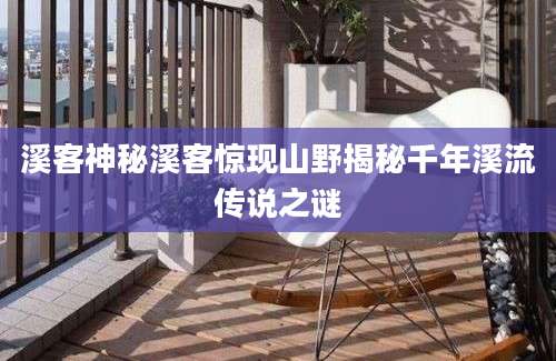 溪客神秘溪客惊现山野揭秘千年溪流传说之谜