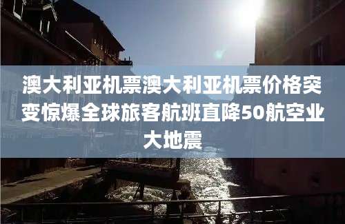 澳大利亚机票澳大利亚机票价格突变惊爆全球旅客航班直降50航空业大地震