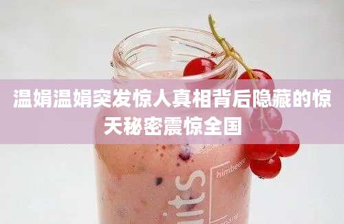 温娟温娟突发惊人真相背后隐藏的惊天秘密震惊全国