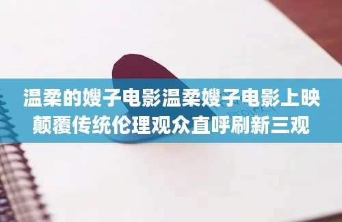 温柔的嫂子电影温柔嫂子电影上映颠覆传统伦理观众直呼刷新三观
