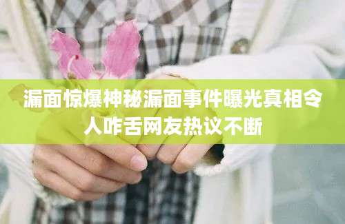 漏面惊爆神秘漏面事件曝光真相令人咋舌网友热议不断
