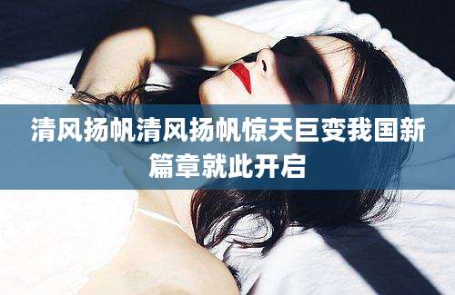清风扬帆清风扬帆惊天巨变我国新篇章就此开启