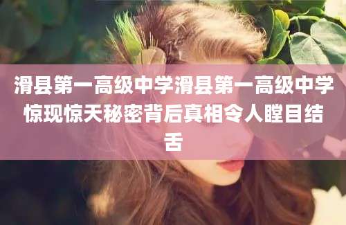 滑县第一高级中学滑县第一高级中学惊现惊天秘密背后真相令人瞠目结舌