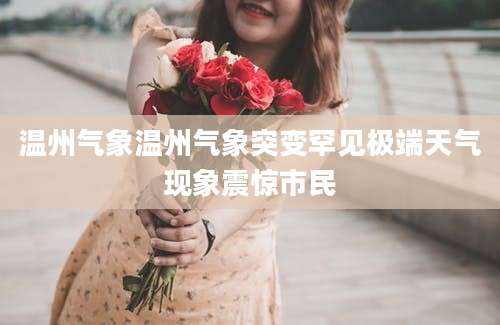 温州气象温州气象突变罕见极端天气现象震惊市民