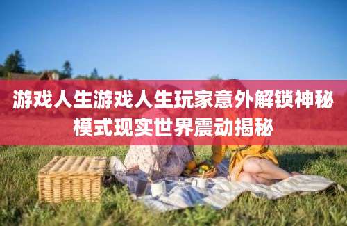 游戏人生游戏人生玩家意外解锁神秘模式现实世界震动揭秘