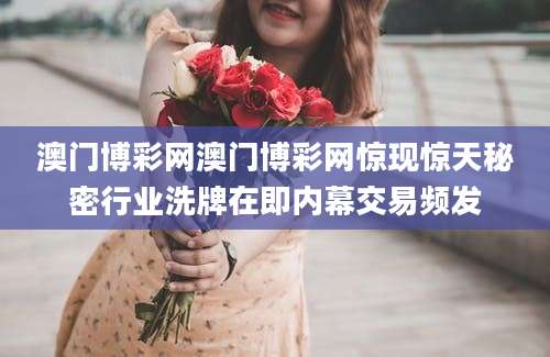 澳门博彩网澳门博彩网惊现惊天秘密行业洗牌在即内幕交易频发