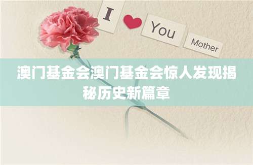 澳门基金会澳门基金会惊人发现揭秘历史新篇章