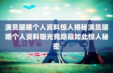 演员斓曦个人资料惊人揭秘演员斓曦个人资料曝光竟隐藏如此惊人秘密
