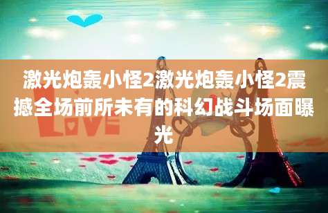激光炮轰小怪2激光炮轰小怪2震撼全场前所未有的科幻战斗场面曝光