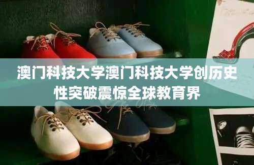 澳门科技大学澳门科技大学创历史性突破震惊全球教育界
