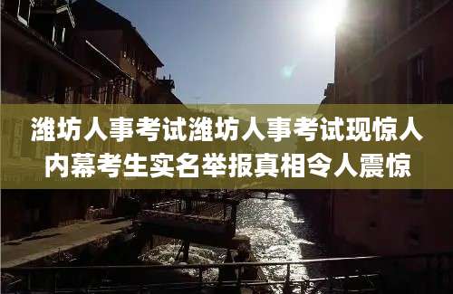 潍坊人事考试潍坊人事考试现惊人内幕考生实名举报真相令人震惊
