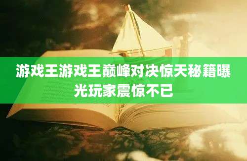 游戏王游戏王巅峰对决惊天秘籍曝光玩家震惊不已
