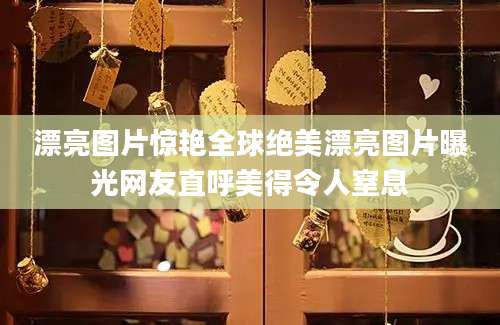 漂亮图片惊艳全球绝美漂亮图片曝光网友直呼美得令人窒息