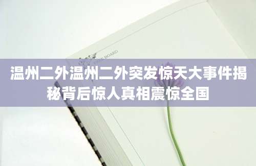 温州二外温州二外突发惊天大事件揭秘背后惊人真相震惊全国