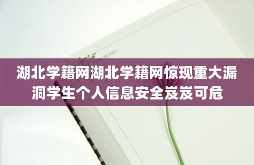 湖北学籍网湖北学籍网惊现重大漏洞学生个人信息安全岌岌可危