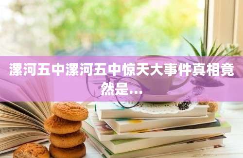 漯河五中漯河五中惊天大事件真相竟然是...