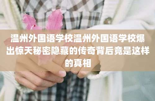 温州外国语学校温州外国语学校爆出惊天秘密隐藏的传奇背后竟是这样的真相