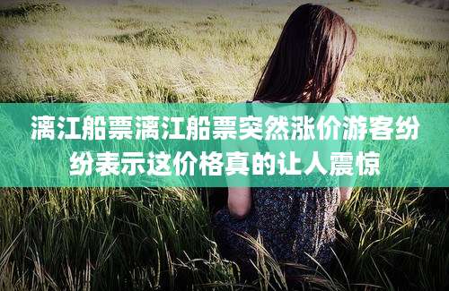 漓江船票漓江船票突然涨价游客纷纷表示这价格真的让人震惊