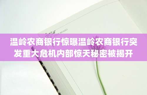 温岭农商银行惊曝温岭农商银行突发重大危机内部惊天秘密被揭开