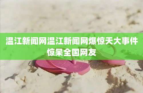 温江新闻网温江新闻网爆惊天大事件惊呆全国网友