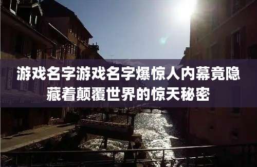 游戏名字游戏名字爆惊人内幕竟隐藏着颠覆世界的惊天秘密