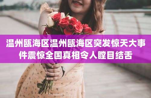 温州瓯海区温州瓯海区突发惊天大事件震惊全国真相令人瞠目结舌