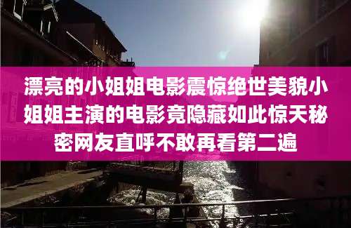 漂亮的小姐姐电影震惊绝世美貌小姐姐主演的电影竟隐藏如此惊天秘密网友直呼不敢再看第二遍